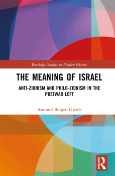 The Meaning of Israel: Anti-Zionism and Philo-Zionism in the Postwar Left (Routledge Studies in Modern History)