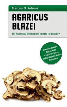 Paperback Agaricus blazei - Un Nouveau Traitement contre le cancer?: Développez Votre Propre Aide Contre le Cancer, le Diabète et d'Autres Problèmes [French] Book