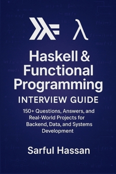 Haskell & Functional Programming Interview Guide: 160+ Questions, Answers, and Real-World Projects for Backend, Data, and Systems Development (Crack the Interview)
