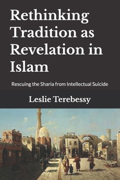 Paperback Rethinking Tradition as Revelation in Islam: Rescuing the Sharia from Intellectual Suicide Book