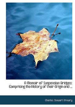 A Memoir of Suspension Bridges : Comprising the History of Their Origin and ...