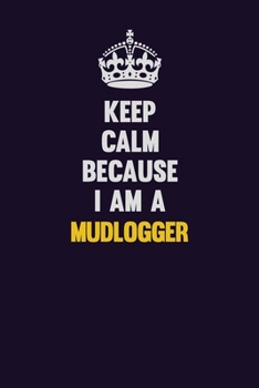 Paperback Keep Calm Because I Am A Mudlogger: Motivational and inspirational career blank lined gift notebook with matte finish Book