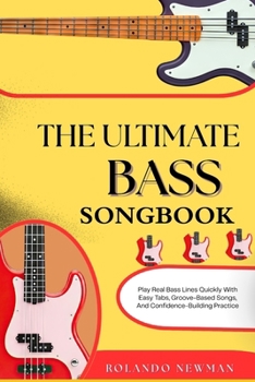 THE ULTIMATE BASS SONGBOOK: Play Real Bass Lines Quickly With Easy Tabs, Groove-Based Songs, And Confidence-Building Practice
