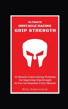 Paperback Ultimate Obstacle Racing Grip Strength: 23 Obstacle Course Racing Workouts For Improving Grip Strength So You Can Dominate Every Obstacle Book