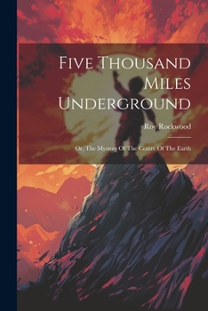 Five Thousand Miles Underground: Or, the Mystery of the Centre of the Earth - Book #3 of the Great Marvel
