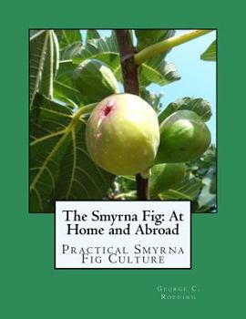 The Smyrna Fig at Home and Abroad: A Treatise on Practical Smyrna Fig Culture, Together With an Account of the Introduction of the Wild or Capri Fig, ... Fig Wasp (Blasiophaga Grossorum) in America