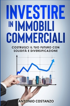 Investire in Immobili Commerciali: Costruisci il Tuo Futuro con Solidità e Diversificazione