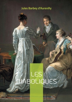 Les Diaboliques: Un recueil de nouvelles mystérieuses et provocantes par Jules Barbey d'Aurevilly (French Edition)