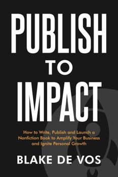 Paperback Publish To Impact: How To Write, Publish and Launch a Nonfiction Book to Amplify Your Business and Ignite Personal Growth Book