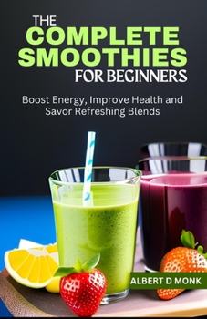 Paperback The Complete Smoothies for Beginners: Boost Energy, Improve Health and Savor Refreshing Blends Book