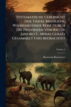 Systematische Uebersicht Der Thiere Brasiliens, W�hrend Einer Reise Durch Die Provinzen Von Rio de Janeiro U. Minas Gera�s Gesammelt Und Beobachtet, Volume 3...