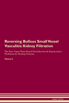 Paperback Reversing Bullous Small Vessel Vasculitis: Kidney Filtration The Raw Vegan Plant-Based Detoxification & Regeneration Workbook for Healing Patients. Vo Book