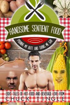 Paperback Handsome Sentient Food Pounds My Butt And Turns Me Gay: Eight Tales Of Hot Food Book