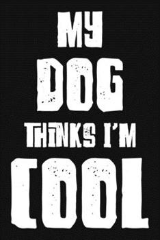 My Dog Thinks I'm Cool: Funny Gift For Pet Lovers. Dog Owners Gift. Blank Lined And Dot Grid Paper Notebook for Writing /110 pages /6"x9"