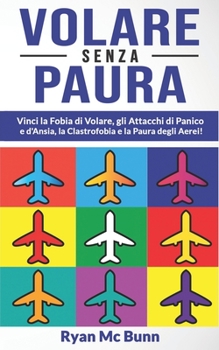 Paperback Volare Senza Paura: Vinci la Fobia di Volare, gli Attacchi di Panico e d'Ansia, la Clastrofobia e la Paura degli Aerei! Come superare la p [Italian] Book