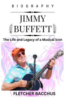 JIMMY BUFFETT: The Life and Legacy of a Musical Icon