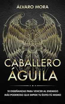 Paperback Caballero Águila: 10 enseñanzas para vencer al enemigo más poderoso que impide tu éxito: tú mismo. [Spanish] Book