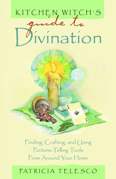 Kitchen Witch's Guide to Divination: Finding, Crafting and Using Fortune-Telling Tools from Around Your Home