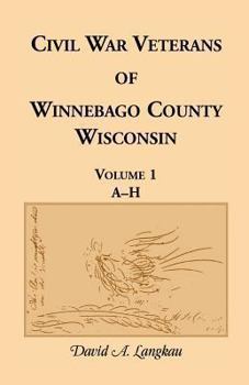 Paperback Civil War Veterans of Winnebago County, Wisconsin: Volume 1, A-H Book