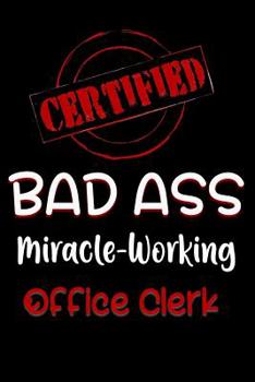 Paperback Certified Bad Ass Miracle-Working Office Clerk: Funny Gift Notebook for Employee, Coworker or Boss Book