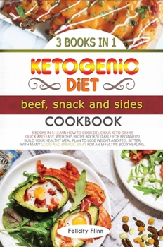 Ketogenic Diet Beef, Sides and Snacks Cookbook: Learn How to Cook Delicious Keto Dishes Quick and Easy, with This Recipes Book Suitable for Beginners! Build Your Healthy Meal Plan to Lose Weight and F
