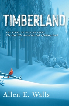 Timberland: The Story of William Perry: The Man Who Saved the Life of Henry Ford
