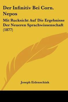 Der Infinitiv Bei Corn. Nepos: Mit Rucksicht Auf Die Ergebnisse Der Neueren Sprachwissenschaft (1877)