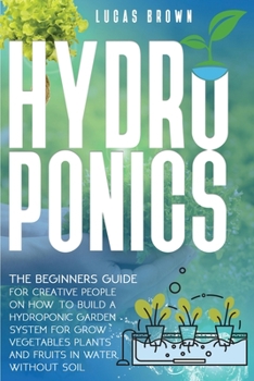 Paperback Hydroponics: The Beginners Guide For Creative People On How To Build A Hydroponic Garden System For Grow Vegetables Plants And Frui Book