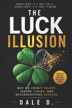 The Luck Illusion: Why We Credit Talent, Ignore Timing, and Misunderstand Success