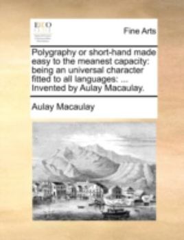 Paperback Polygraphy or Short-Hand Made Easy to the Meanest Capacity: Being an Universal Character Fitted to All Languages: ... Invented by Aulay Macaulay. Book