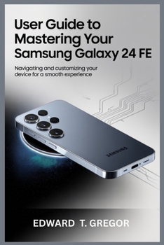 Paperback User Guide to Mastering Your Samsung Galaxy S24 Fe: Navigating and Customizing Your Device for a Smooth Experience Book