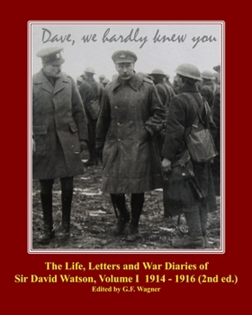 The Life, Letters and War Diaries of Sir David Watson, Volume I 1914-1916, 2nd ed.: Dave, we hardly knew you