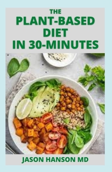 Paperback The Plant-Based Diet in 30-Minutes: The Effective Guide to Delicious, Fast and Budget-Friendly Vegan Recipes Ready in 30 Minutes Book