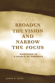 Hardcover Broaden the Vision and Narrow the Focus: Managing in a World of Paradox Book