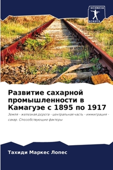Развитие сахарной промышленности в Камагуэе с 1895 по 1917: Земля - железная дорога - центральная часть - иммиграция - сахар. Способствующие факторы