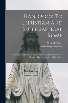 Paperback Handbook To Christian And Ecclesiastical Rome: Volume 2, The Liturgy In Rome: Feasts And Functions Of The Church - The Ceremonies Of Holy Week Book