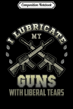 Paperback Composition Notebook: I Lubricate My Guns With Liberal Tears Funny Republican Journal/Notebook Blank Lined Ruled 6x9 100 Pages Book