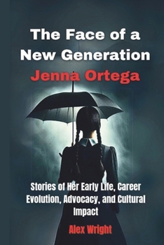 Paperback The Face of a New Generation Jenna Ortega: Stories of Her Early Life, Career Evolution, Advocacy, and Cultural Impact Book