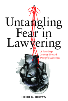 Paperback Untangling Fear in Lawyering: A Four-Step Journey Toward Powerful Advocacy: A Four-Step Journey Toward Powerful Advocacy Book