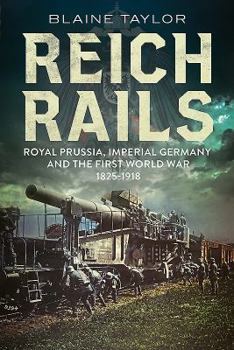 Paperback Reich Rails: Royal Prussia, Imperial Germany and the First World War, 1825-1918 Book