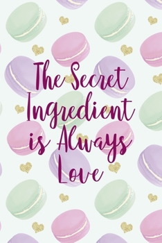 The Secret Ingredient Is Always Love: All Purpose 6x9 Blank Lined Notebook Journal Way Better Than A Card Trendy Unique Gift Gold Hearts Macaron