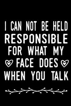 I Can Not be Held Responsible for what my Face Does when you Talk: blank lined notebook and funny journal gag gift for coworkers and colleagues (Funny Home Office Journal)