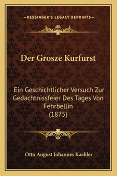 Paperback Der Grosze Kurfurst: Ein Geschichtlicher Versuch Zur Gedachtnissfeier Des Tages Von Fehrbellin (1875) [German] Book