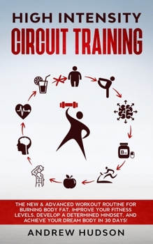 Paperback High Intensity Circuit Training: The New & Advanced Workout Routine for Burning Body Fat. Improve Your Fitness Levels, Develop a Determined Mindset, a Book