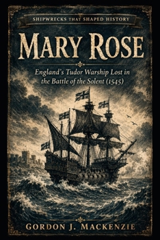 Mary Rose: England’s Tudor Warship Lost in the Battle of the Solent (1545) (Shipwrecks That Shaped History)
