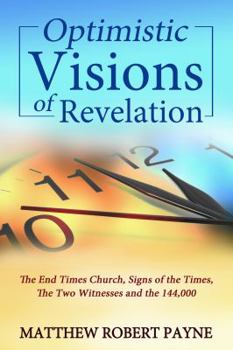 Hardcover Optimistic Visions of Revelation: The End Times Church, Signs of the Times, the Two Witnesses and the 144,000 Book