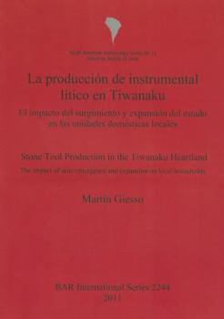 La Producci�n de Instrumental L�tico En Tiwanaku / Stone Tool Production in the Tiwanaku Heartland: El Impacto del Surgimiento y Expansi�n del Estado En Las Unidades Dom�sticas Locales / The Impact of