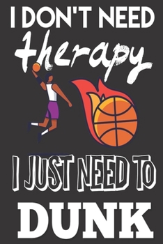 I Don't Need Therapy, I Just Need to Dunk: Basketball Gifts For Boys and Girls: Cute Blank lined Notebook Journal to Write in for a Son or daughter