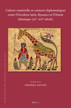 Culture matérielle et contacts diplomatiques entre lOccident latin, Byzance et lOrient islamique (XIeXVIe siècle) (Islamic History and Civilization)