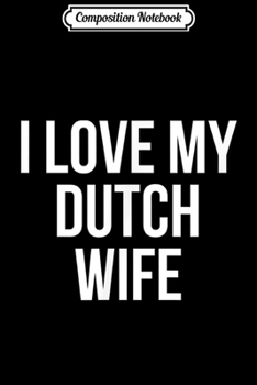 Composition Notebook: I Love My Dutch Wife  Journal/Notebook Blank Lined Ruled 6x9 100 Pages